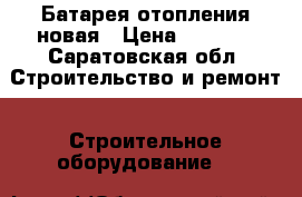 Батарея отопления новая › Цена ­ 1 000 - Саратовская обл. Строительство и ремонт » Строительное оборудование   